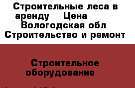 Строительные леса в аренду. › Цена ­ 200 - Вологодская обл. Строительство и ремонт » Строительное оборудование   